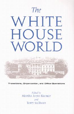 The White House World: Transitions, Organization, and Office Operations - Kumar, Martha Joynt, Professor (Editor), and Sullivan, Terry (Editor)