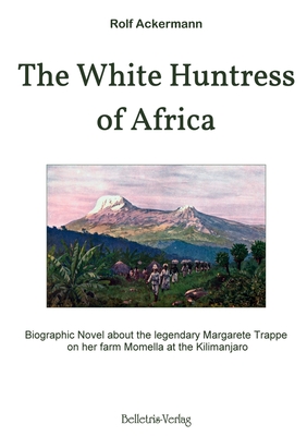 The White Huntress of Africa: Biographic Novel about the legendary Margarete Trappe on her farm Momella at the Kilimanjaro - Ackermann, Rolf