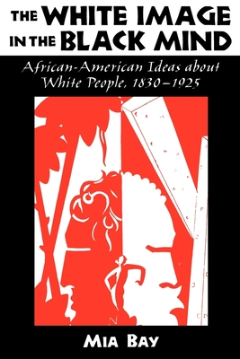 The White Image in the Black Mind: African-American Ideas about White People, 1830-1925 - Bay, Mia, Professor