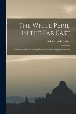 The White Peril in the Far East: an Interpretation of the Significance of the Russo-Japanese War - Gulick, Sidney Lewis 1860-1945