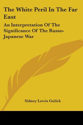 The White Peril In The Far East: An Interpretation Of The Significance Of The Russo-Japanese War - Gulick, Sidney Lewis