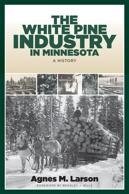 The White Pine Industry in Minnesota: A History - Larson, Agnes M, and Gills, Bradley J (Foreword by)