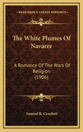 The White Plumes of Navarre: A Romance of the Wars of Religion (1906)