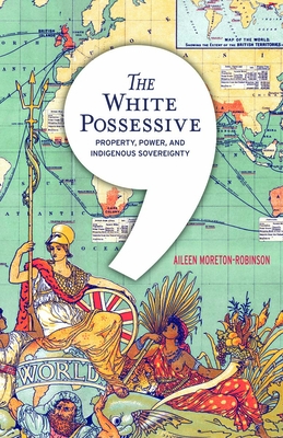 The White Possessive: Property, Power, and Indigenous Sovereignty - Moreton-Robinson, Aileen