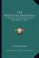 The White Sea Peninsula: A Journey In Russian Lapland And Karelia (1881) - Rae, Edward