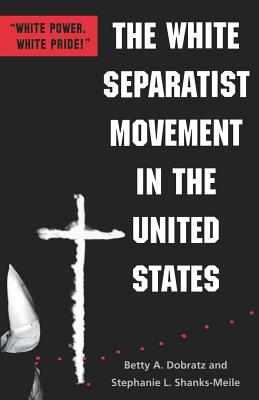 The White Separatist Movement in the United States: White Power, White Pride! - Dobratz, Betty A, and Shanks-Meile, Stephanie L, Professor