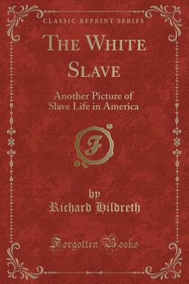 The White Slave: Another Picture of Slave Life in America (Classic Reprint) - Hildreth, Richard