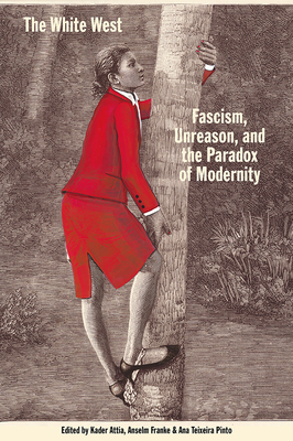 The White West: Fascism, Unreason, and the Paradox of Modernity - Attia, Kader (Editor), and Franke, Anselm (Editor), and Pinto, Ana Teixeira (Editor)