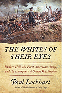 The Whites of Their Eyes: Bunker Hill, the First American Army, and the Emergence of George Washington