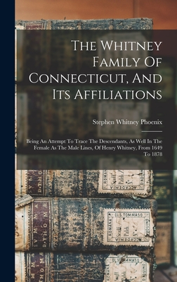 The Whitney Family Of Connecticut, And Its Affiliations: Being An Attempt To Trace The Descendants, As Well In The Female As The Male Lines, Of Henry Whitney, From 1649 To 1878 - Phoenix, Stephen Whitney