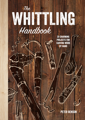 The Whittling Handbook: 20 Charming Projects for Carving Wood by Hand - Benson, Peter