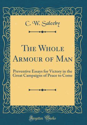 The Whole Armour of Man: Preventive Essays for Victory in the Great Campaigns of Peace to Come (Classic Reprint) - Saleeby, C W