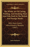 The Whole Art Of Curing, Pickling, And Smoking Meat And Fish, Both In The British And Foreign Modes: With Many Useful Miscellaneous Receipts (1847)