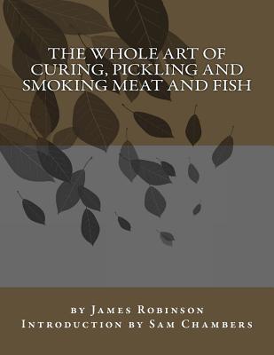 The Whole Art of Curing, Pickling and Smoking Meat and Fish - Chambers, Sam (Introduction by), and Robinson, James