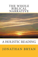 The Whole Biblical Narrative: A Holistic Reading - Bryan, Jonathan