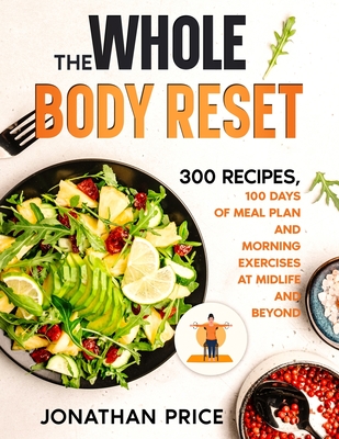 The Whole Body Reset: 300 Recipes, 100 Days of Meal Plan and Morning Exercises at Midlife and Beyond - Price, Jonathan