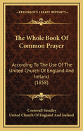 The Whole Book of Common Prayer: According to the Use of the United Church of England and Ireland (1858)