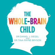 The Whole-Brain Child: 12 Proven Strategies to Nurture Your Child's Developing Mind