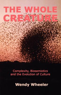 The Whole Creature: Complexity, Biosemiotics and the Evolution of Culture - Wheeler, Wendy