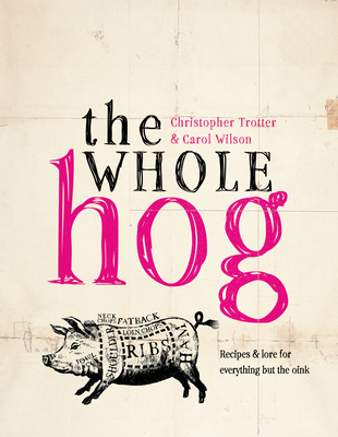 The Whole Hog: recipes and lore for everything but the oink - Wilson, Carol, and Trotter, Christopher