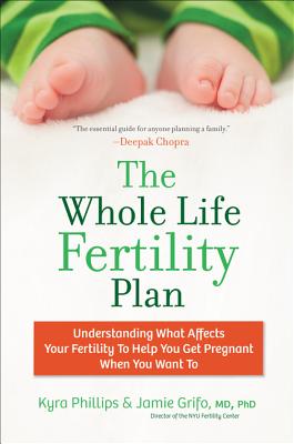 The Whole Life Fertility Plan: Understanding What Effects Your Fertility to Help You Get Pregnant When You Want to - Phillips, Kyra, and Grifo, Jamie