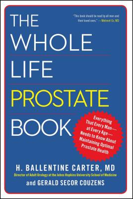 The Whole Life Prostate Book: Everything That Every Man-At Every Age-Needs to Know about Maintaining Optimal Prostate Health - Carter, H Ballentine, Dr., and Couzens, Gerald Secor