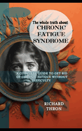 The Whole truth about chronic fatigue syndrome: A Complete Guide to Get Rid of Chronic Fatigue Without Difficulty