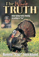 The Whole Truth: About Spring Turkey Hunting According to Cuz - Strickland, Ronnie, and Casada, Jim (Introduction by)