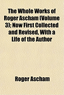 The Whole Works of Roger Ascham (Volume 3); Now First Collected and Revised, with a Life of the Author