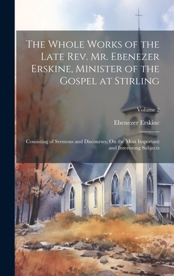 The Whole Works of the Late Rev. Mr. Ebenezer Erskine, Minister of the Gospel at Stirling: Consisting of Sermons and Discourses, On the Most Important and Interesting Subjects; Volume 2 - Erskine, Ebenezer