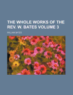 The Whole Works of the Rev. W. Bates; Volume 3