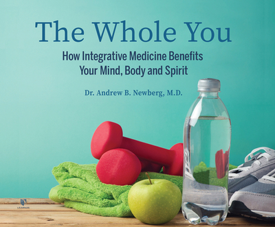 The Whole You: How Integrative Medicine Benefits Your Mind, Body, and Spirit - Newberg, Andrew (Read by)