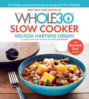 The Whole30 Slow Cooker: 150 Totally Compliant Prep-And-Go Recipes for Your Whole30 -- With Instant Pot Recipes - Hartwig Urban, Melissa