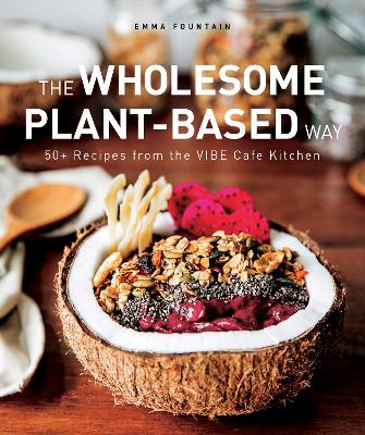 The Wholesome Plant-Based Way: 50+ recipes from the VIBE Caf Kitchen - Fountain, Emma