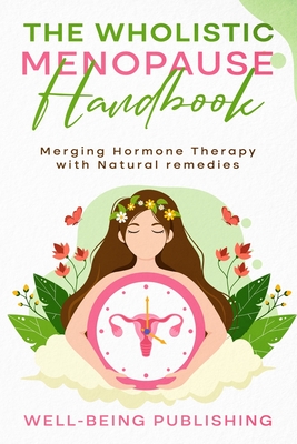 The Wholistic Menopause Handbook: Merging Hormone Therapy with Natural Remedies - Publishing, Well-Being