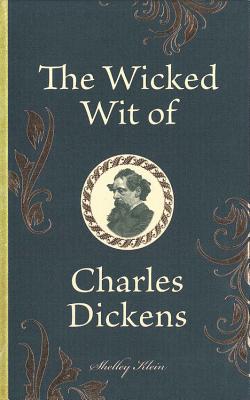 The Wicked Wit of Charles Dickens - Dickens, and Klein, Shelley (Compiled by)