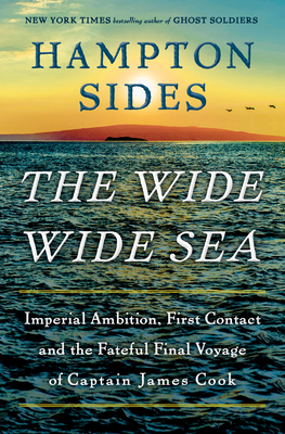 The Wide Wide Sea: Imperial Ambition, First Contact and the Fateful Final Voyage of Captain James Cook - Sides, Hampton