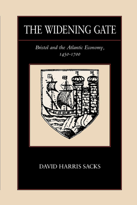 The Widening Gate: Bristol and the Atlantic Economy, 1450-1700 Volume 15 - Sacks, David Harris
