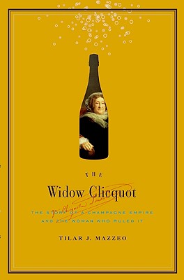 The Widow Clicquot: The Story of a Champagne Empire and the Woman Who Ruled It - Mazzeo, Tilar J