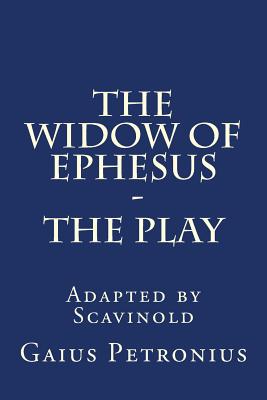 The Widow of Ephesus: The Play - Scavinold, and Petronius, Gaius