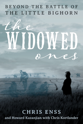The Widowed Ones: Beyond the Battle of the Little Bighorn - Enss, Chris, and Kazanjian, Howard, and Kortlander, Chris