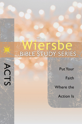 The Wiersbe Bible Study Series: Acts: Put Your Faith Where the Action Is - Wiersbe, Warren W, Dr.