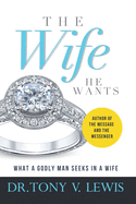 The Wife He Wants: What A Godly Man Seeks In A Wife