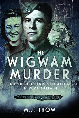The Wigwam Murder: A Forensic Investigation in WW2 Britain - Trow, M J