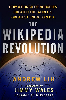 The Wikipedia Revolution: How a Bunch of Nobodies Created the World's Greatest Encyclopedia - Lih, Andrew