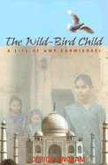 The Wild-Bird Child: A Life of Amy Carmichael - Bingham, Derick