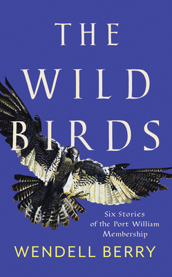 The Wild Birds: Six Stories of the Port William Membership - Berry, Wendell