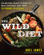 The Wild Diet: Go Beyond Paleo to Burn Fat and Drop Up to 20 Pounds in 40 Days