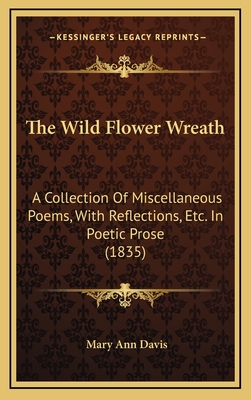 The Wild Flower Wreath: A Collection of Miscellaneous Poems, with Reflections, Etc. in Poetic Prose (1835) - Davis, Mary Ann