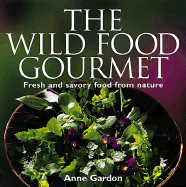 The Wild Food Gourmet: Fresh and Savory Food from Nature - Gardon, Anne